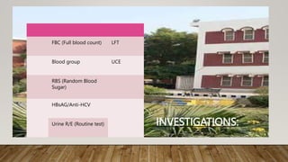 INVESTIGATIONS:
FBC (Full blood count) LFT
Blood group UCE
RBS (Random Blood
Sugar)
HBsAG/Anti-HCV
Urine R/E (Routine test)
 