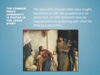 THE COMMON
PEACE
COMMUNITY
IS ROOTED IN
THE JESUS
STORY
The Jesus story includes what Jesus taught,
the stories he told, t...