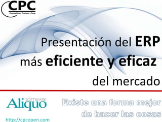 Presentación del ERP
     más eficiente y eficaz
                 del mercado

http://cpcopen.com
 