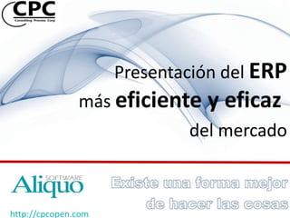 Presentación del ERP
               más eficiente y eficaz
                             del mercado



http://cpcopen.com
 