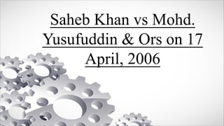 Saheb Khan vs Mohd.
Yusufuddin & Ors on 17
April, 2006
 
