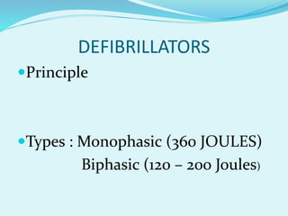 DEFIBRILLATORS
Principle
Types : Monophasic (360 JOULES)
Biphasic (120 – 200 Joules)
 