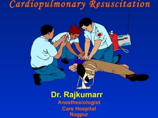 Cardiopulmonary Resuscitation
Dr. Rajkumarr
Anesthesiologist
Care Hospital
Nagpur
 
