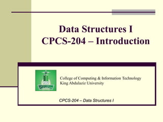 College of Computing & Information Technology
King Abdulaziz University
Data Structures I
CPCS-204 – Introduction
CPCS-204 – Data Structures I
 