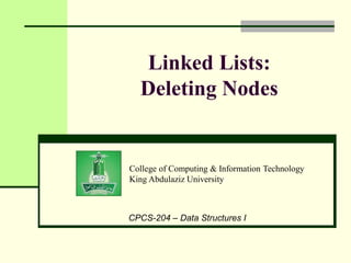 College of Computing & Information Technology
King Abdulaziz University
CPCS-204 – Data Structures I
Linked Lists:
Deleting Nodes
 