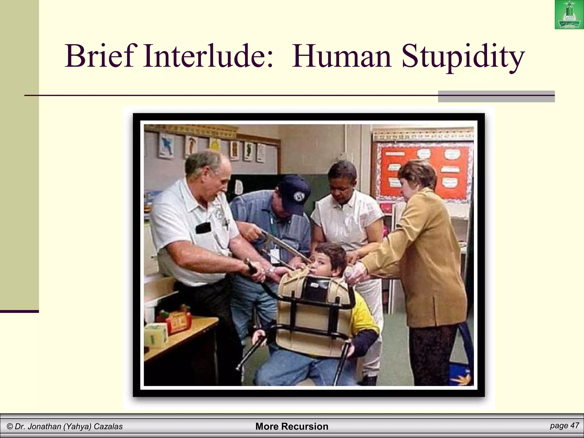 More Recursion page 47
© Dr. Jonathan (Yahya) Cazalas
Brief Interlude: Human Stupidity
 