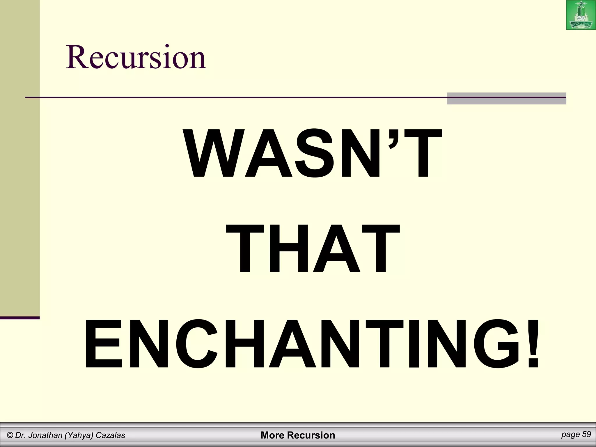 More Recursion page 59
© Dr. Jonathan (Yahya) Cazalas
Recursion
WASN’T
THAT
ENCHANTING!
 