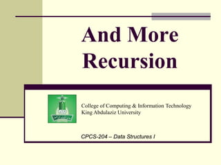College of Computing & Information Technology
King Abdulaziz University
CPCS-204 – Data Structures I
And More
Recursion
 