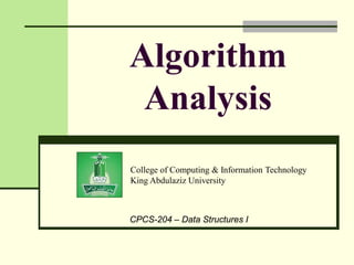 College of Computing & Information Technology
King Abdulaziz University
CPCS-204 – Data Structures I
Algorithm
Analysis
 