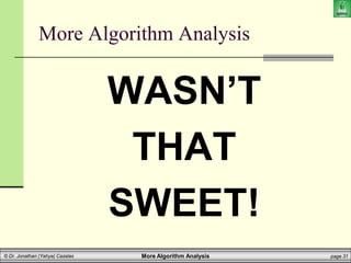 More Algorithm Analysis page 31
© Dr. Jonathan (Yahya) Cazalas
More Algorithm Analysis
WASN’T
THAT
SWEET!
 
