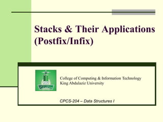 College of Computing & Information Technology
King Abdulaziz University
CPCS-204 – Data Structures I
Stacks & Their Applications
(Postfix/Infix)
 