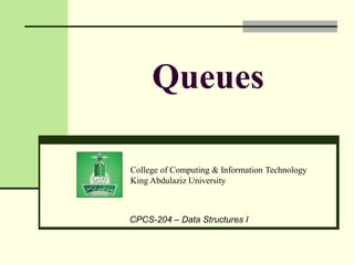 College of Computing & Information Technology
King Abdulaziz University
CPCS-204 – Data Structures I
Queues
 