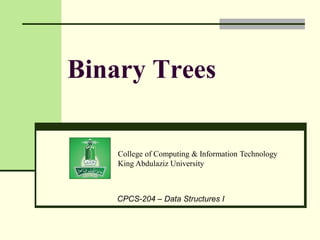 College of Computing & Information Technology
King Abdulaziz University
CPCS-204 – Data Structures I
Binary Trees
 