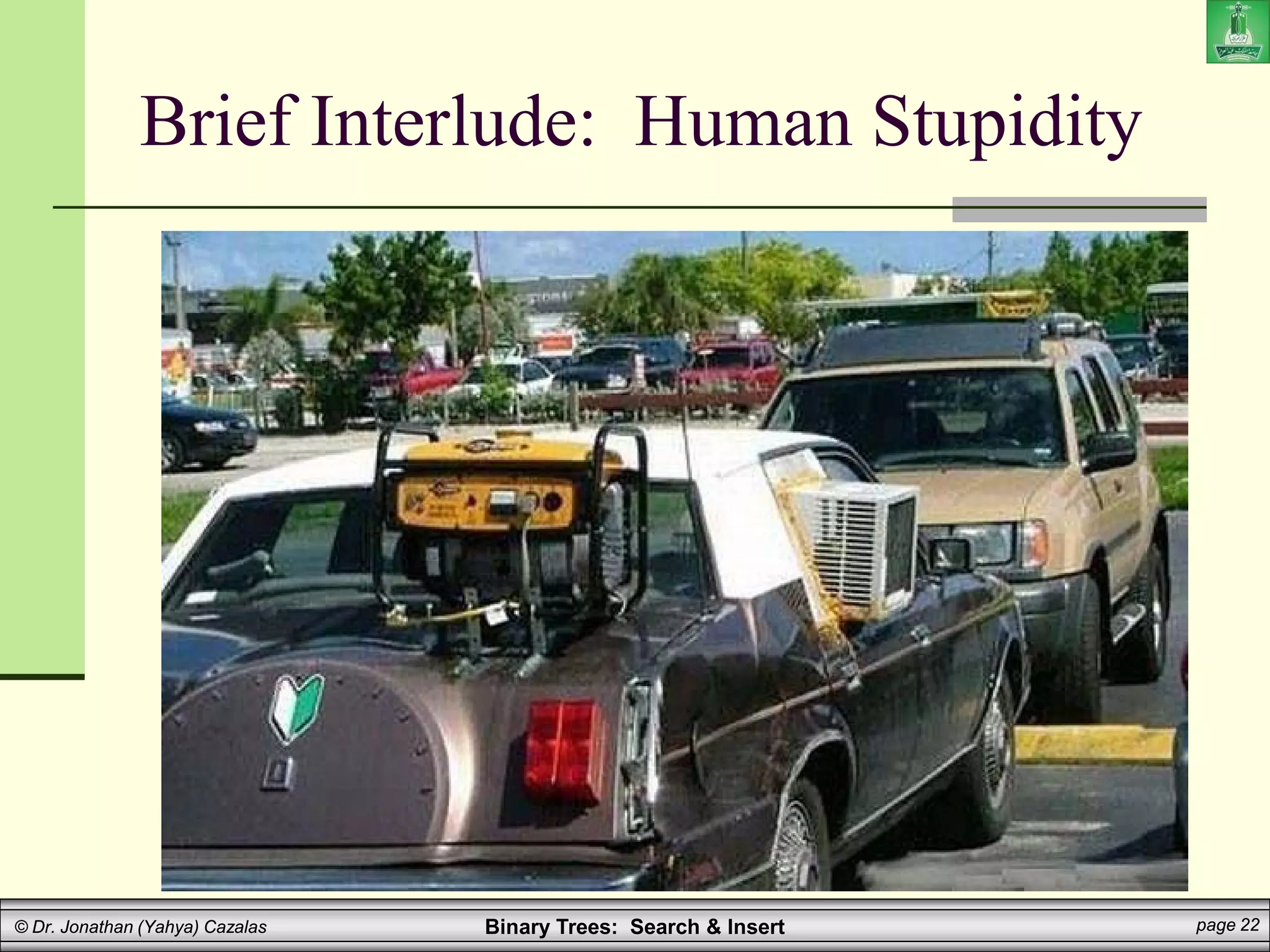 Binary Trees: Search & Insert page 22
© Dr. Jonathan (Yahya) Cazalas
Brief Interlude: Human Stupidity
 