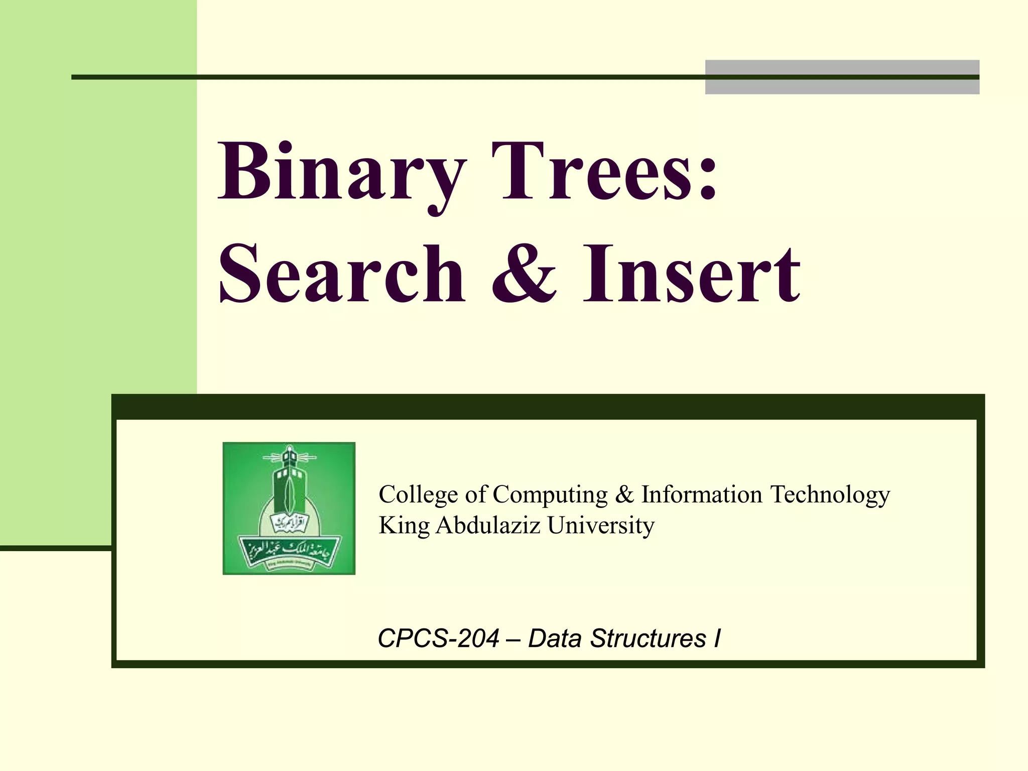 College of Computing & Information Technology
King Abdulaziz University
CPCS-204 – Data Structures I
Binary Trees:
Search & Insert
 