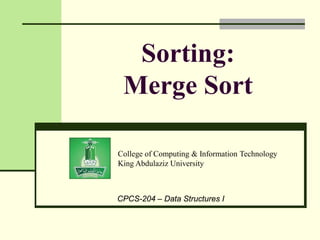 College of Computing & Information Technology
King Abdulaziz University
CPCS-204 – Data Structures I
Sorting:
Merge Sort
 