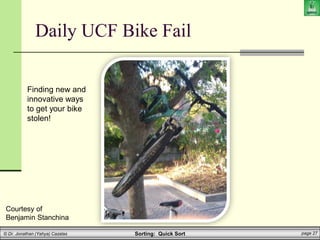 Sorting: Quick Sort page 27
© Dr. Jonathan (Yahya) Cazalas
Daily UCF Bike Fail
Courtesy of
Benjamin Stanchina
Finding new and
innovative ways
to get your bike
stolen!
 