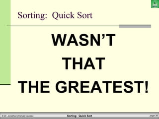 Sorting: Quick Sort page 36
© Dr. Jonathan (Yahya) Cazalas
Sorting: Quick Sort
WASN’T
THAT
THE GREATEST!
 