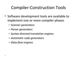 Compiler-Construction Tools Software development tools are available to implement one or more compiler phases Scanner generators Parser generators Syntax-directed translation engines Automatic code generators Data-flow engines 