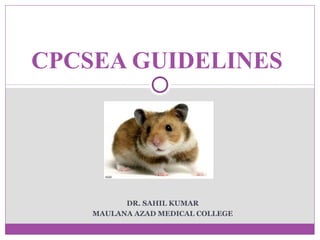 DR. SAHIL KUMAR
MAULANA AZAD MEDICAL COLLEGE
CPCSEA GUIDELINES
 
