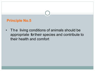 Principle No.5
• The living conditions of animals should be
appropriate fortheir species and contribute to
their health and comfort
 