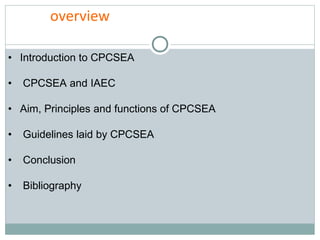overview
• Introduction to CPCSEA
• CPCSEA and IAEC
• Aim, Principles and functions of CPCSEA
• Guidelines laid by CPCSEA
• Conclusion
• Bibliography
 