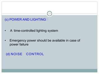 21
(c) POWER AND LIGHTING
• A time-controlled lighting system
• Emergency power should be available in case of
power failure
(d) NOISE CONTROL
 