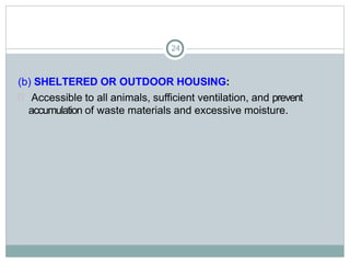 24
(b) SHELTERED OR OUTDOOR HOUSING:
 Accessible to all animals, sufficient ventilation, and prevent
accumulation of waste materials and excessive moisture.
 