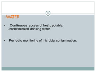 26
WATER
• Continuous access of fresh, potable,
uncontaminated drinking water.
• Periodic monitoring of microbial contamination.
 