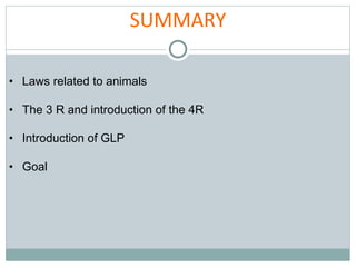 SUMMARY
• Laws related to animals
• The 3 R and introduction of the 4R
• Introduction of GLP
• Goal
 
