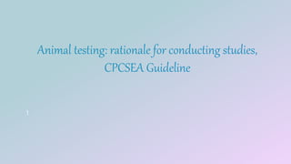Animal testing: rationale for conducting studies,
CPCSEA Guideline
1
 