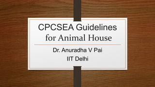 CPCSEA Guidelines
for Animal House
Dr. Anuradha V Pai
IIT Delhi
 