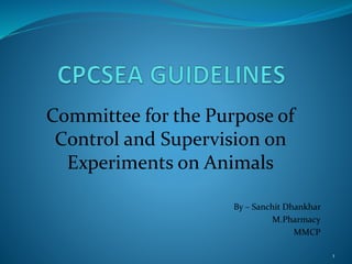 Committee for the Purpose of
Control and Supervision on
Experiments on Animals
By – Sanchit Dhankhar
M.Pharmacy
MMCP
1
 