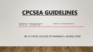 CPCSEA GUIDELINES
PRESENTED BY :- YOGESH PRALHAD JADHAO GUIDED BY :- DR. SONALI MAHAPARALE.
ROLL NO. :- 521. M.PHARM IST (QAT)
DR. D Y PATIL COLLEGE OF PHARMACY, AKURDI, PUNE
 