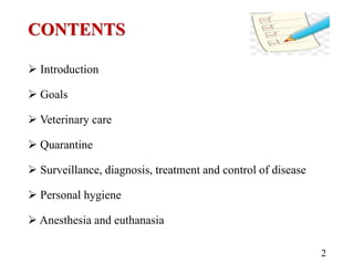 CONTENTS
 Introduction
 Goals
 Veterinary care
 Quarantine
 Surveillance, diagnosis, treatment and control of disease
 Personal hygiene
 Anesthesia and euthanasia
2
 