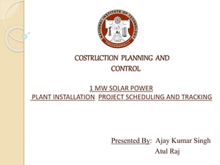 COSTRUCTION PLANNING AND
CONTROL
1 MW SOLAR POWER
PLANT INSTALLATION PROJECT SCHEDULING AND TRACKING
Presented By: Ajay Kumar Singh
Atul Raj
 
