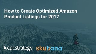How to Create Optimized Amazon
Product Listings for 2017
 