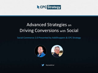 Advanced Strategies on
Driving Conversions with Social
Social Commerce 2.0 Presented by AddShoppers & CPC Strategy
#cpcwebinar
 