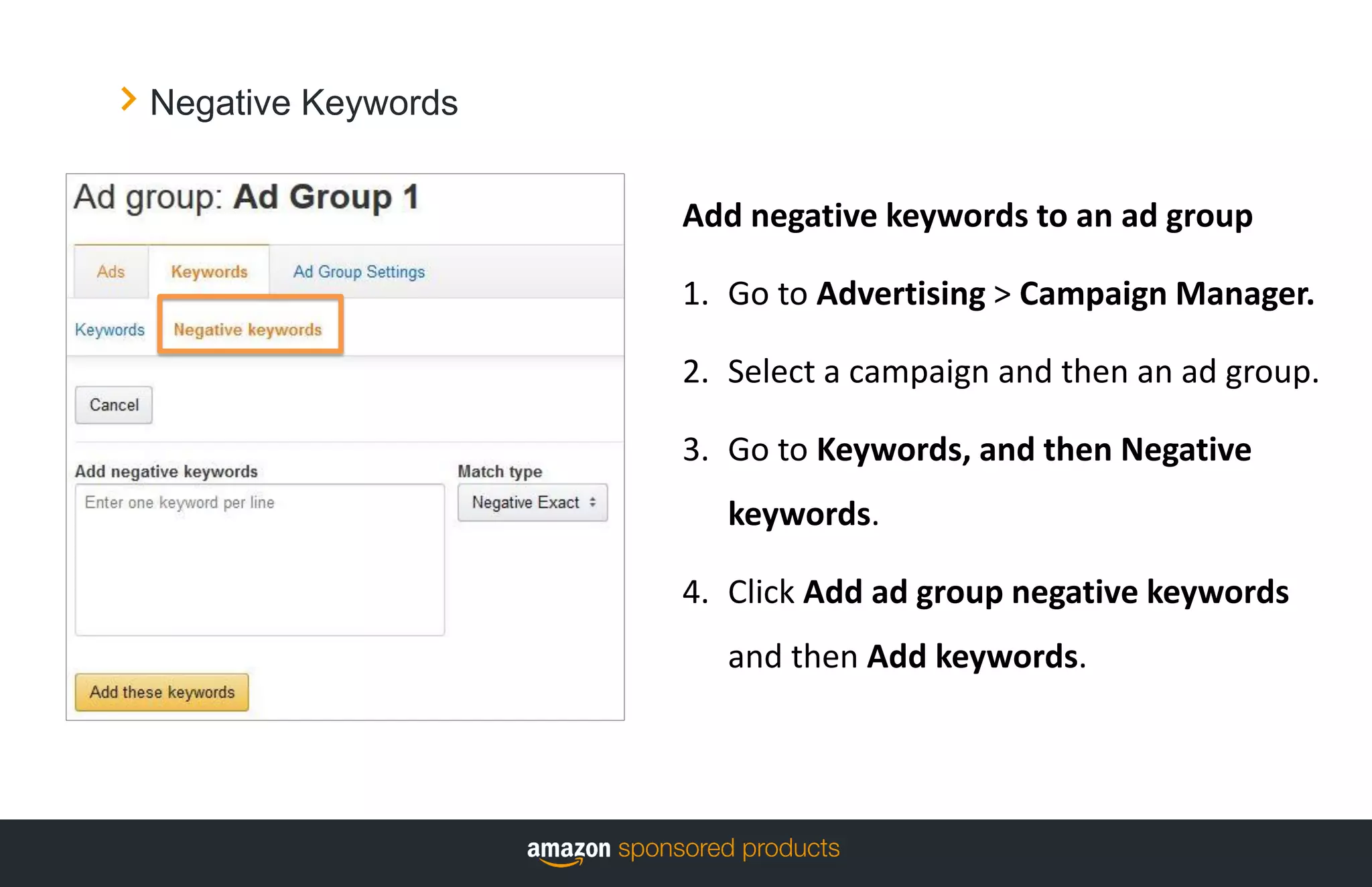Negative Keywords
Add negative keywords to an ad group
1. Go to Advertising > Campaign Manager.
2. Select a campaign and then an ad group.
3. Go to Keywords, and then Negative
keywords.
4. Click Add ad group negative keywords
and then Add keywords.
 