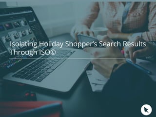 Isolating Holiday Shopper’s Search Results
Through ISO©
 