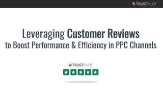 Leveraging Customer Reviews
to Boost Performance & Efficiency in PPC Channels
 