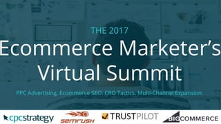 THE 2017
Ecommerce Marketer’s
Virtual Summit
PPC Advertising. Ecommerce SEO. CRO Tactics. Multi-Channel Expansion.
 