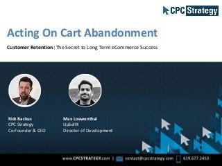 Rick Backus
CPC Strategy
Co-Founder & CEO
Acting On Cart Abandonment
Customer Retention: The Secret to Long Term eCommerce Success
Max Loewenthal
UpSellIt
Director of Development
 