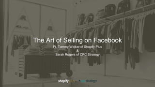 Ft. Tommy Walker of Shopify Plus
&
Sarah Rogers of CPC Strategy
The Art of Selling on Facebook
 