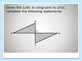 Given the ∆𝐴𝐵𝐶 is congruent to ∆𝑃𝑄𝐶,
complete the following statements.
B
A
C
Q
P
 