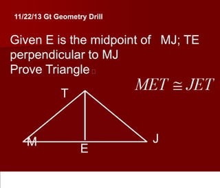 11/22/13 Gt Geometry Drill

Given E is the midpoint of  MJ; TE
perpendicular to MJ
Prove Triangle  
T

M

E

J

 