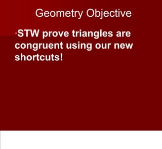 Geometry Objective
·STW prove triangles are
congruent using our new
shortcuts!