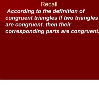 Recall
·According to the definition of
congruent triangles If two triangles
are congruent, then their
corresponding parts are congruent.