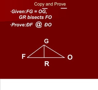 Copy and Prove
·Given:FG = OG,
GR bisects FO
·Prove:ĂF @ ĂO