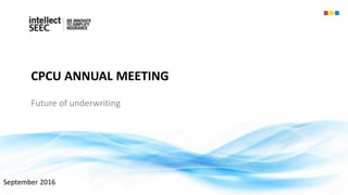 CPCU ANNUAL MEETING
Future of underwriting
September 2016
 